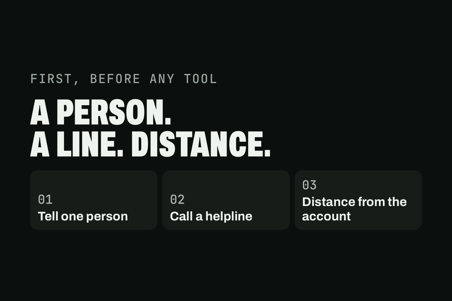 A drawing of what helps first, as three numbered tiles: tell one person, call a helpline, distance from the account. The words over them read "A person. A line. Distance.", first, before any tool.